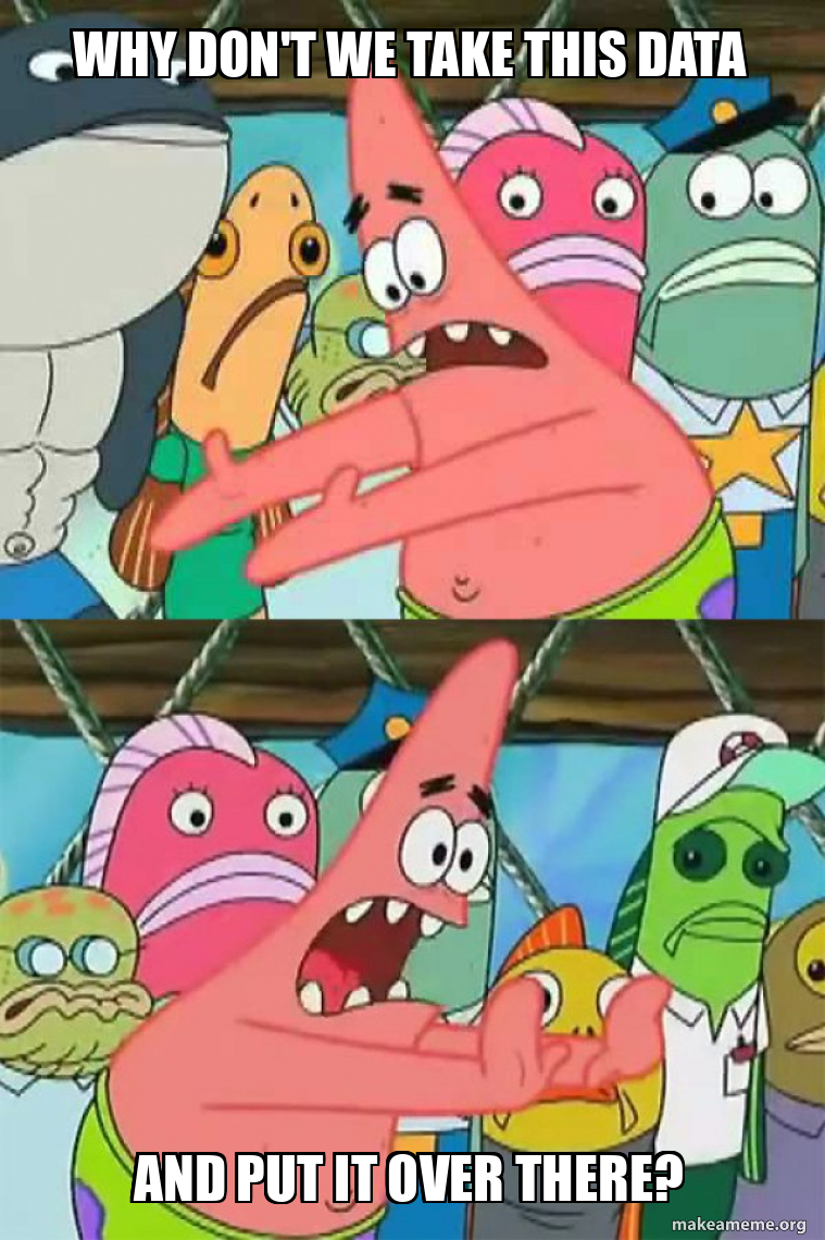 Patrick Star meme: why don't we take this data and put it over there?