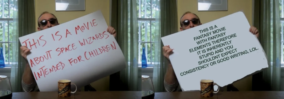 Two images side bye side of a person holding a board up with the words "this is a movie about space wizards intended for children". The second board is a rebuttle that says "this is a fantasy movie with fantasy elemenrs therefore it is inherently stupid and you shouldn't expect consistency or good writing, LOL."