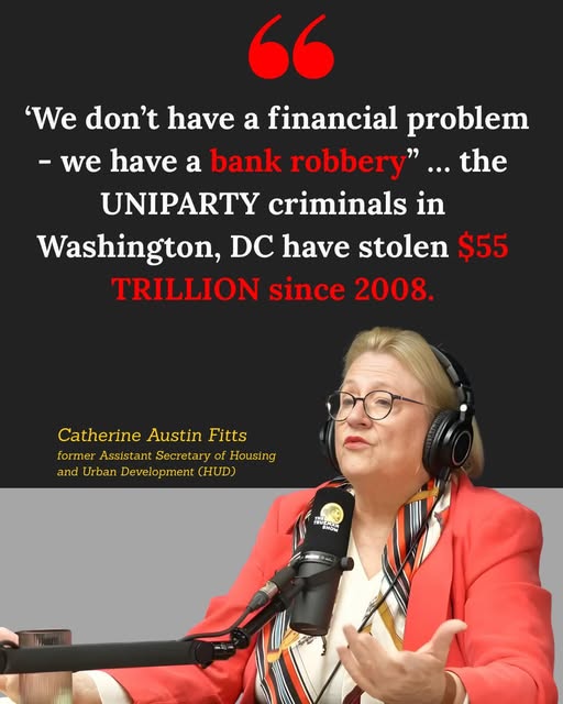 May be an image of text that says '" 'We don't have a financial problem -we have a bank robbery".. the UNIPARTY criminals in Washington, DC have stolen $55 TRILLION since 2008. Catherine Austin CatherineAustinFitts Fitts former formerAsisatSscearyoHousin forr Assistant Secretary Housing and Urban ndUrbanDevelopment(HUD) Development (HUD)'