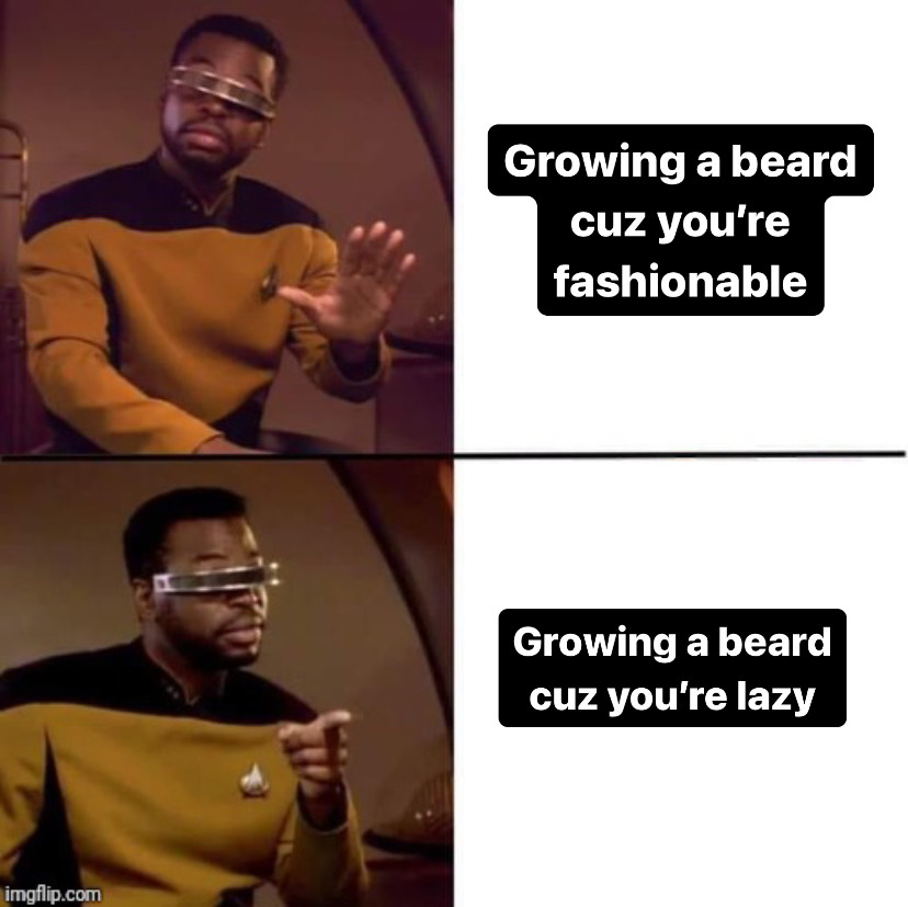 A Geordi LaForge Meme. On top he is holding his hand out against the phrase "Growing a beard cuz you're fashionable." Below he is pointing at the phrase "Growing a beard cuz you're lazy."