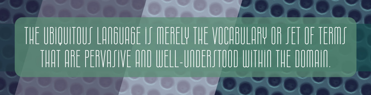 he ubiquitous language is merely the vocabulary or set of terms that are pervasive and well-understood within the domain