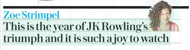 Telegraph Zoe Strimpel This is the year of JK Rowling's triumph and it is such a joy to watch