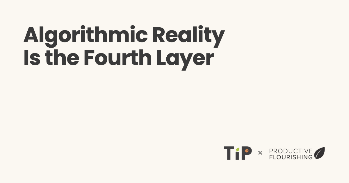 productiveflourishing.com - Charlie Gilkey - Algorithmic Reality Is the Fourth Layer