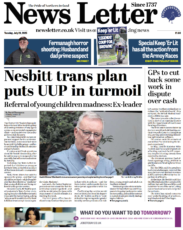 Front page of the News Letter dated Tuesday, 29 July 2025. The masthead reads “News Letter: The Pride of Northern Ireland, since 1737.” Main headline in bold black text: “Nesbitt trans plan puts UUP in turmoil” with subheading “Referral of young children madness: Ex-leader.” An article by David Thompson sits below the headline.  The central image shows Health Minister Mike Nesbitt in a light blue suit with glasses, looking downward with a thoughtful or concerned expression.  Other articles include: “GPs to cut back some work in dispute over cash” on the right-hand side, and a banner for “Fermanagh horror shooting: Husband and dad prime suspect” at the top left. There is also a colourful sports banner across the top featuring “LEGENDS COUP FOR BROWNE” with motorcycle imagery and another titled “Special Keep ‘Er Lit has all the action from the Armoy Races.”  The bottom strip of the page is an advert for jobstoday.co.uk reading “What do you want to do tomorrow?” with images of people using laptops.