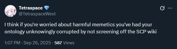 Tetraspace: I think if you're worried about harmful memetics you've had your ontology unknowingly corrupted by not screening off the SCP wiki