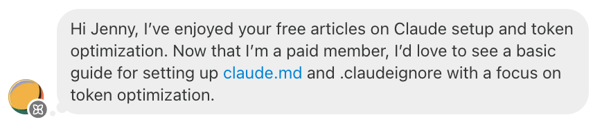 Hi Jenny, I’ve enjoyed your free articles on Claude setup and token optimization. Now that I’m a paid member, I’d love to see a basic guide for setting up claude.md and .claudeignore with a focus on token optimization.