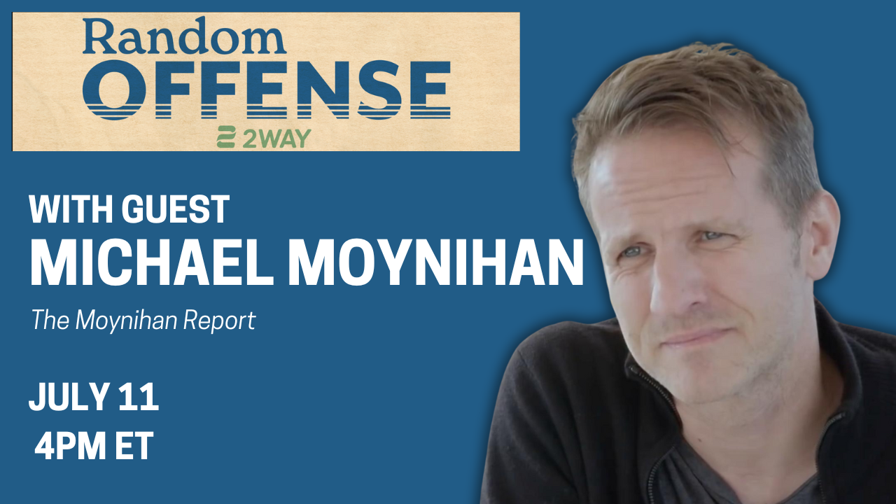 Random Offense with Michael Moynihan TODAY, Anthony Mayes on vacation
