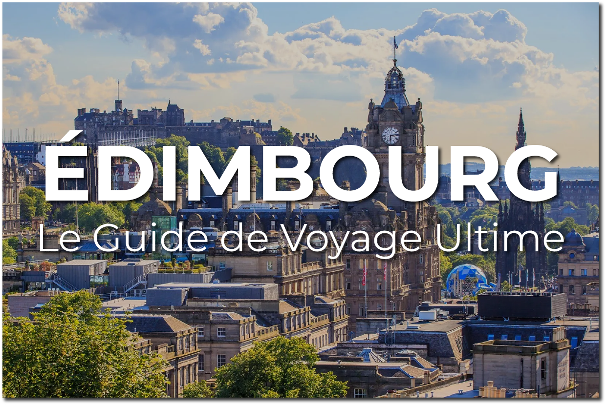 Le Guide Ultime d'Édimbourg: Ce qu’il faut savoir, où aller, et comment tirer le meilleur de votre visite
