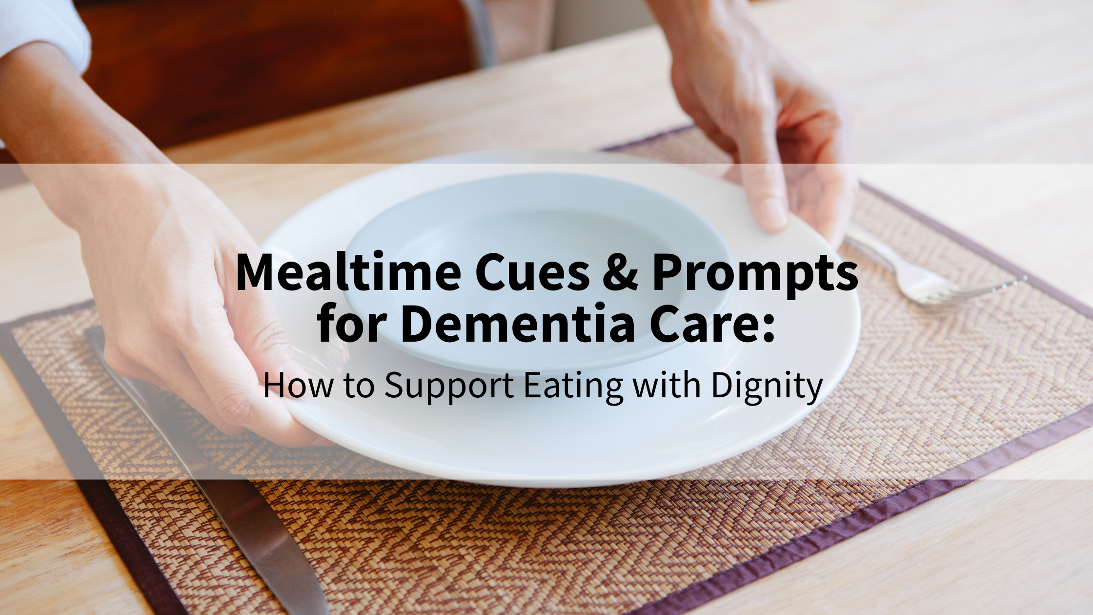 Mealtime Cues and Prompts for Dementia Care: How to Support Eating with ...