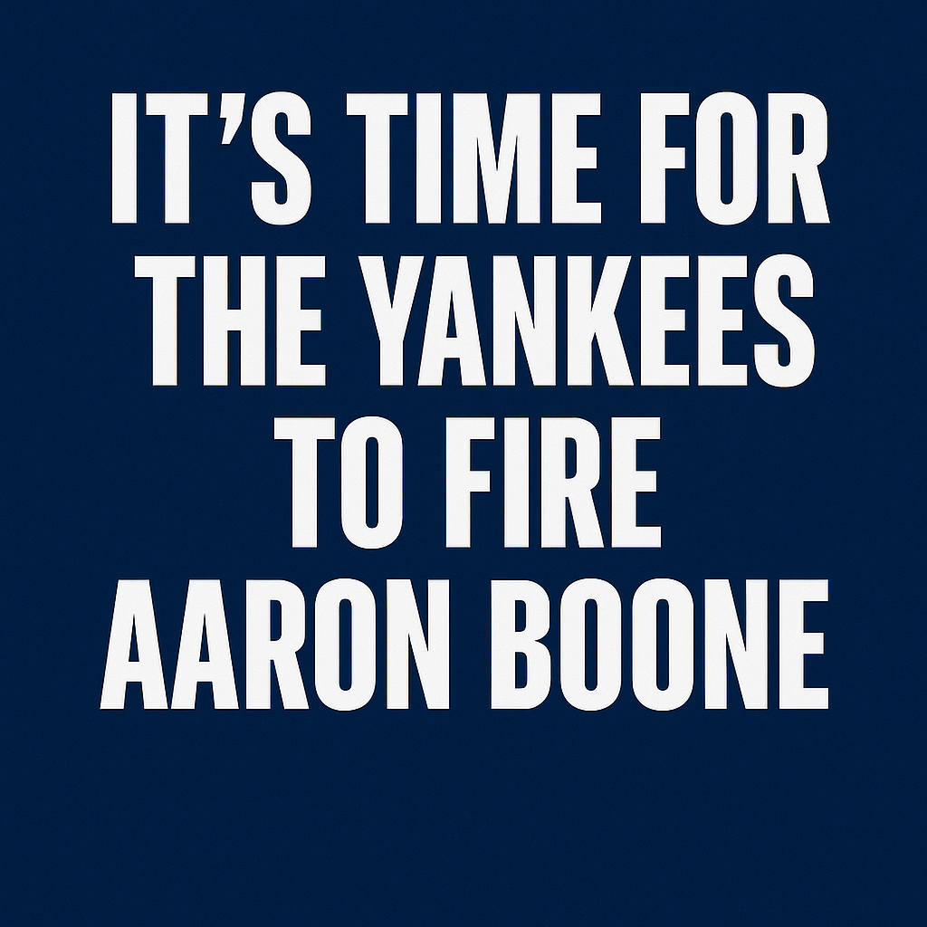 It's Time for the Yankees to Fire Aaron Boone