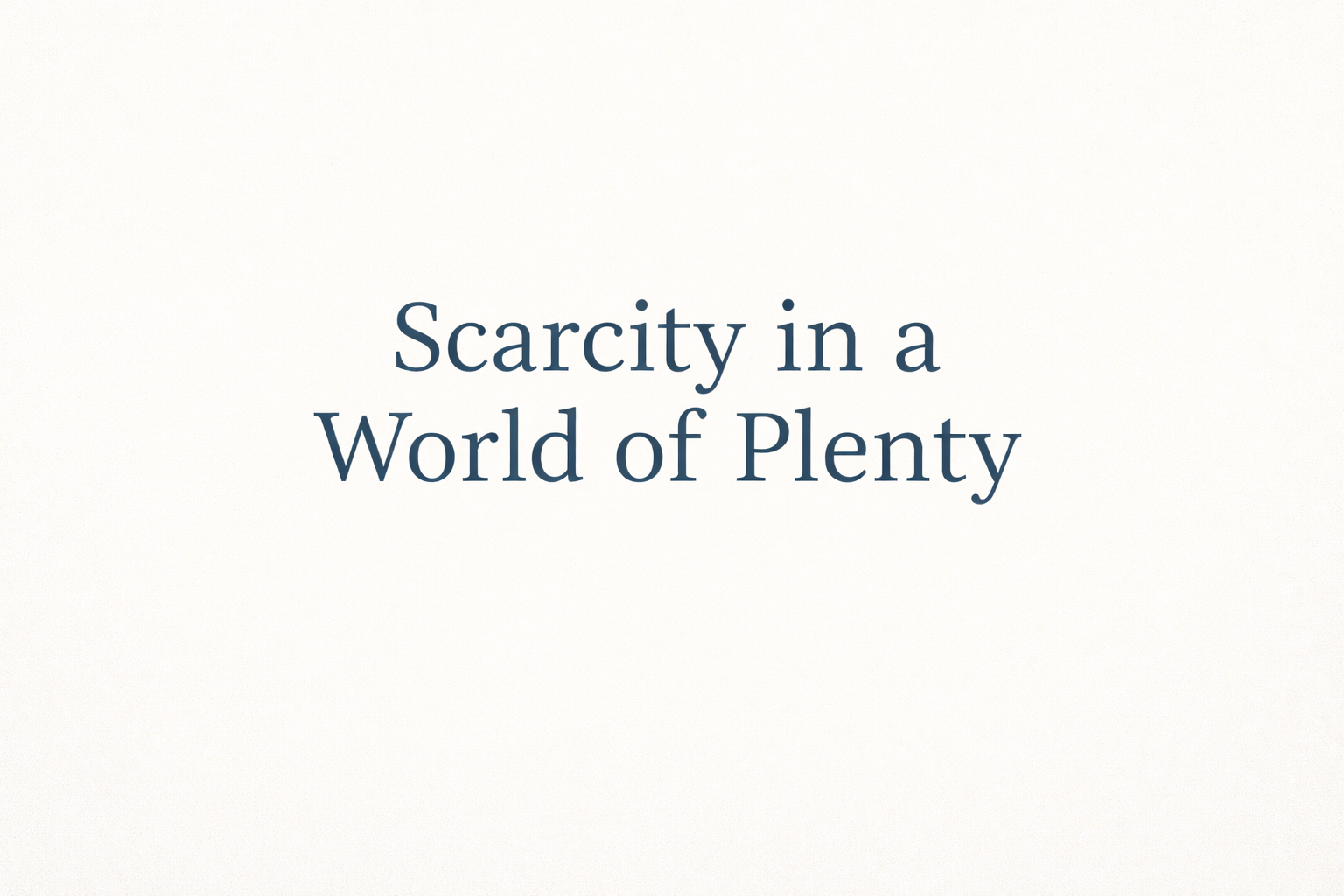 Scarcity in a World of Plenty