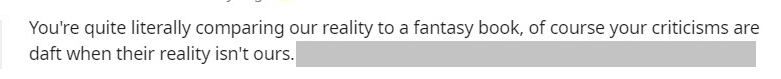 white background with black text that reads "You're quite literally comparing our reality to a fantasy book, of course your criticisms are daft when their reality isn't ours."