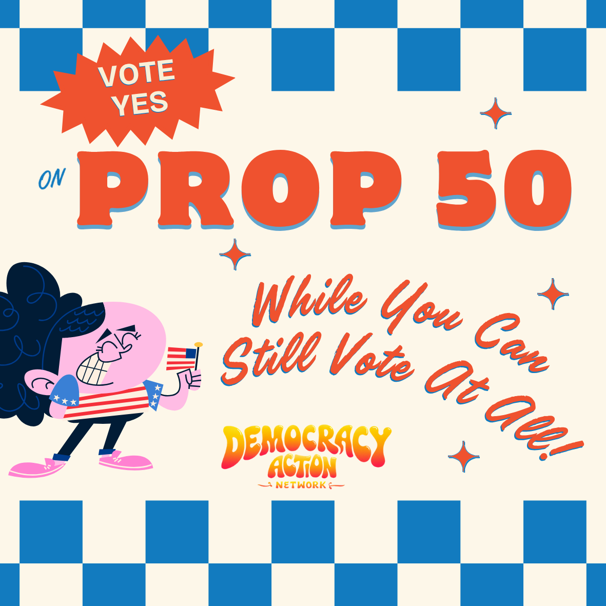 Atop a checkered 50s diner background, a cartoon character waves an American flag amidst text that says Vote Yes on Prop 50 while you can still vote at all! The logo for Democracy Action Network sits beneath.