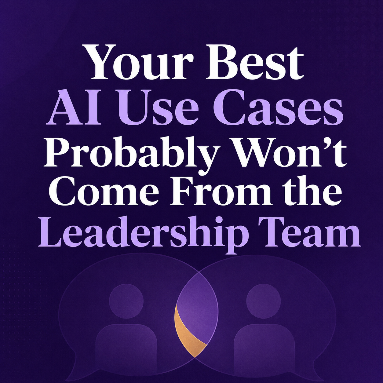 Your Best AI Use Cases Probably Won’t Come From the Leadership Team