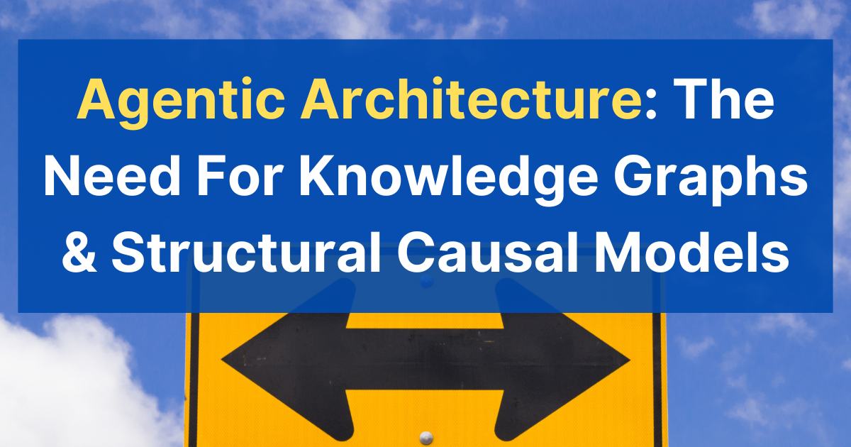 vinvashishta.substack.com - Vin Vashishta - Agentic Architecture: The Need For Knowledge Graphs & Structural Causal Models