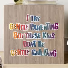 I try gentle parenting but these kids ... I try gentle parenting but these kids ...