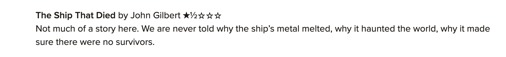 Part of a Goodreads review that reads: The Ship That Died by John Gilbert. 1.5 stars. Not much of a story here. We are never told why the ship's metal melted, why it haunted the world, why it made sure there were no survivors.