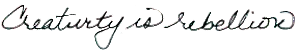 Creativity is rebellion - a graphic made from my own handwriting.