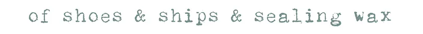 of shoes and ships and sealing wax