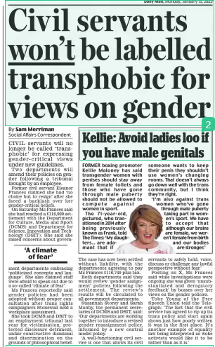 Civil servants won’t be labelled transphobic for views on gender Daily Mail13 Jan 2025By Sam Merriman Social Affairs Correspondent CIVIL servants will no longer be called ‘transphobic’ for expressing gender-critical views under new guidelines.  Two departments will amend their policies on gender following a tribunal brought by an employee.  Former civil servant Eleanor Frances claimed she had ‘no choice but to resign’ after she faced a backlash over her gender-critical beliefs.  On Saturday Ms Frances said she had reached a £116,000 settlement with the Department for Culture, Media and Sport (DCMS) and Department for Science, Innovation and Technology (DSIT). She said she raised concerns about government departments embracing ‘politicised concepts and language’. She also claimed staff were afraid to speak out due to a so-called ‘climate of fear’.  Ms Frances reportedly said gender policies had been adopted without proper consultation after trans rights campaigners Stonewall held a workplace assessment.  She took DCMS and DSIT to an employment tribunal last year for victimisation, protected disclosure detriment, unfair constructive dismissal and discrimination on the grounds of philosophical belief.  The case has now been settled without liability, with the departments agreeing to pay Ms Frances £116,749 plus tax.  Both departments said they would review ‘gender assignment’ policies following the settlement. The review’s results will be circulated to all government departments.  Susannah Storey and Sarah Munby, the permanent secretaries of DCMS and DSIT, said: ‘Our departments are working together to introduce a revised gender reassignment policy, informed by a new central model policy.  ‘A well-functioning civil service is one that allows its civil servants to safely hold, voice, discuss or challenge any lawful perspective without fear.’  Posting on X, Ms Frances said while investigations were ongoing she was given ‘unsubstantiated and derogatory feedback’ by bosses over her views on the gender policies.  Toby Young of the Free Speech Union told the Telegraph: ‘The fact that the civil service has agreed to rip up its trans policy and start again shows just how poorly written it was in the first place. It’s another example of equality law being interpreted as woke activists would like it to be rather than as it is.’  ‘A climate of fear’  Article Name:Civil servants won’t be labelled transphobic for views on gender Publication:Daily Mail Author:By Sam Merriman Social Affairs Correspondent Start Page:24 End Page:24