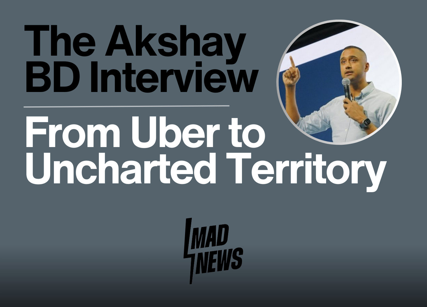 The Akshay BD Interview: From Uber to Uncharted Territory