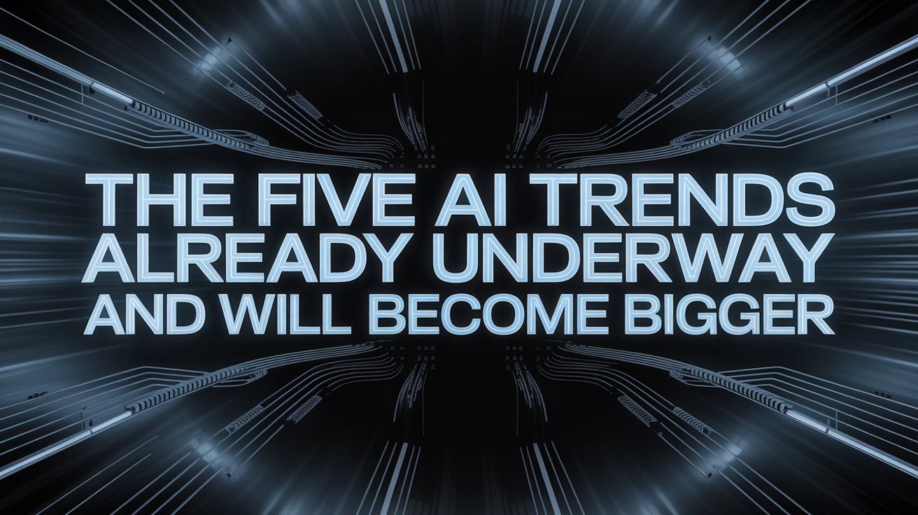 The Five AI Trends Already Underway and Will Become Bigger