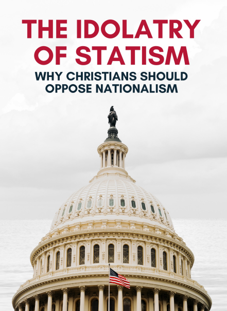 The Idolatry of Statism – Why Christians Should Oppose Nationalism